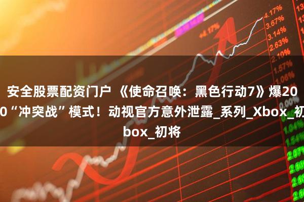 安全股票配资门户 《使命召唤：黑色行动7》爆20v20“冲突战”模式！动视官方意外泄露_系列_Xbox_初将