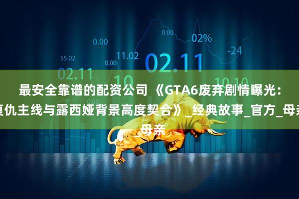 最安全靠谱的配资公司 《GTA6废弃剧情曝光：复仇主线与露西娅背景高度契合》_经典故事_官方_母亲