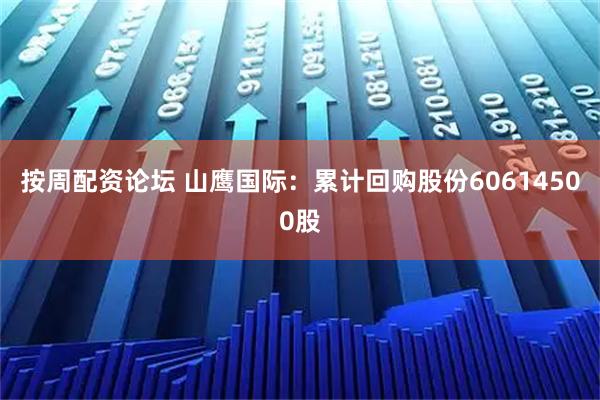 按周配资论坛 山鹰国际：累计回购股份60614500股