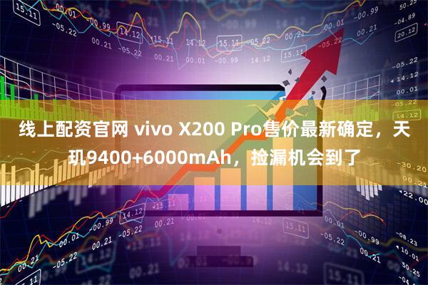 线上配资官网 vivo X200 Pro售价最新确定，天玑9400+6000mAh，捡漏机会到了