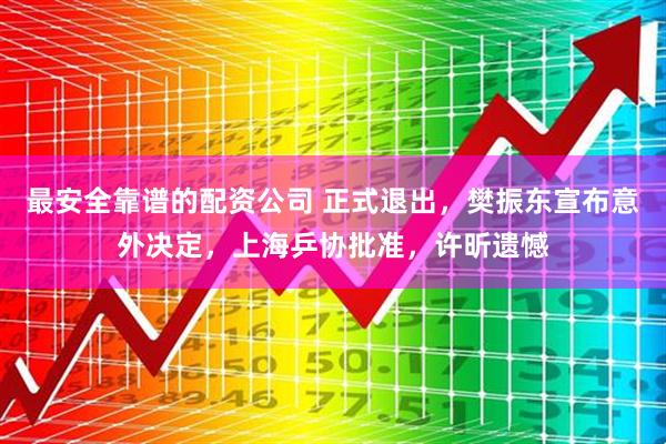 最安全靠谱的配资公司 正式退出，樊振东宣布意外决定，上海乒协批准，许昕遗憾